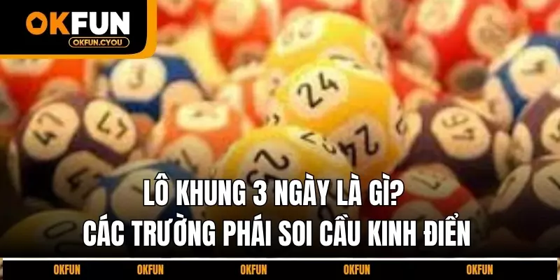 lo-khung-3-ngay-la-gi-cac-truong-phai-soi-cau-kinh-dien