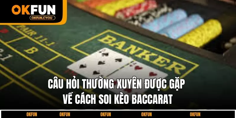 cau-hoi-thuong-xuyen-duoc-gap-ve-cach-soi-keo-baccarat
