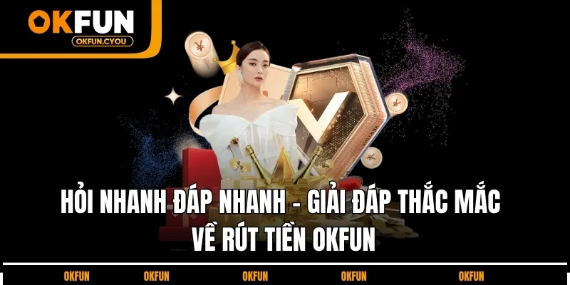 hoi-nhanh-dap-nhanh-giai-dap-thac-mac-ve-rut-tien-okfun